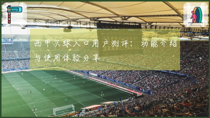 西甲买球入口用户测评：功能介绍与使用体验分享