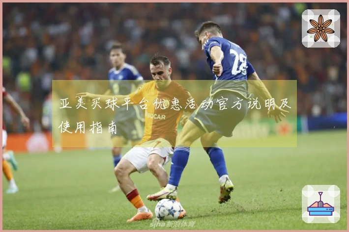 亚美买球平台优惠活动官方说明及使用指南