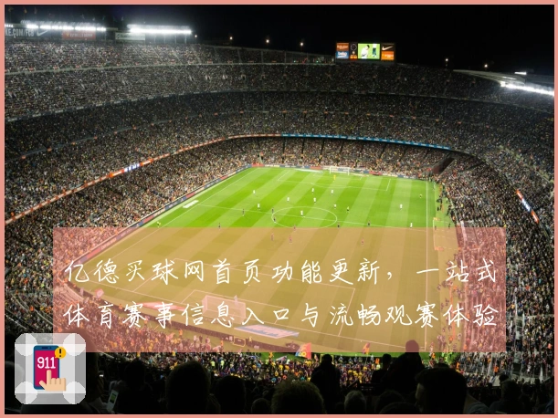 亿德买球网首页功能更新，一站式体育赛事信息入口与流畅观赛体验尽在掌握