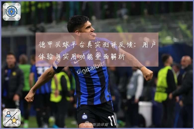 德甲买球平台真实测评反馈：用户体验与实用功能全面解析