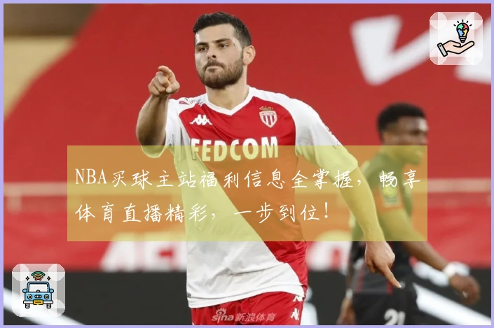 NBA买球主站福利信息全掌握，畅享体育直播精彩，一步到位！