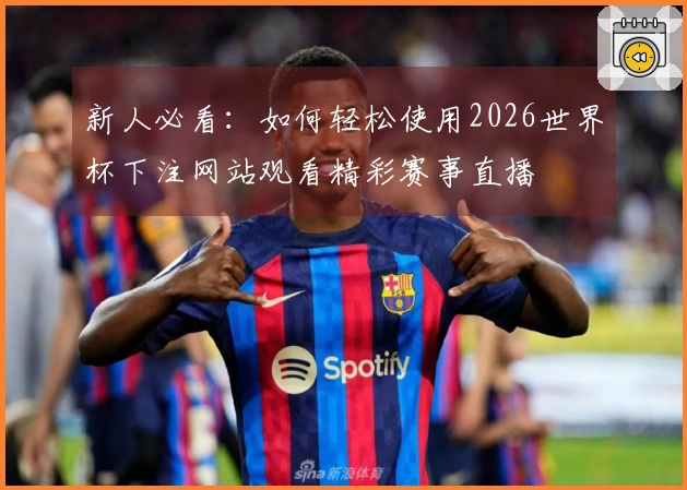 新人必看：如何轻松使用2026世界杯下注网站观看精彩赛事直播