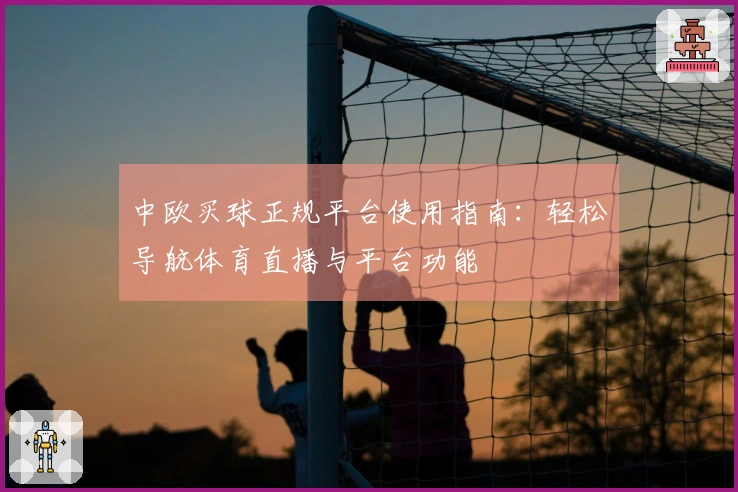 中欧买球正规平台使用指南：轻松导航体育直播与平台功能