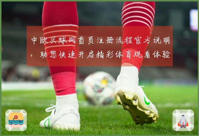 中欧买球网首页注册流程官方说明，助您快速开启精彩体育观看体验