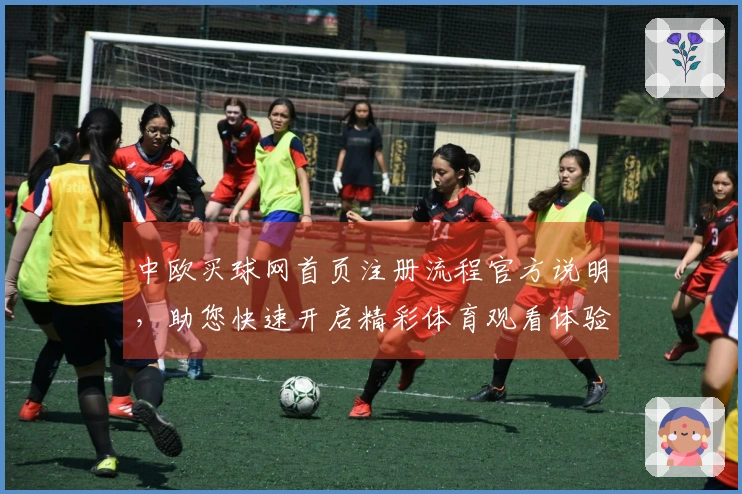 中欧买球网首页注册流程官方说明，助您快速开启精彩体育观看体验