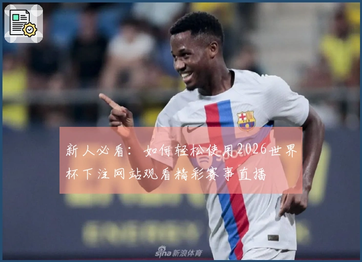 新人必看：如何轻松使用2026世界杯下注网站观看精彩赛事直播