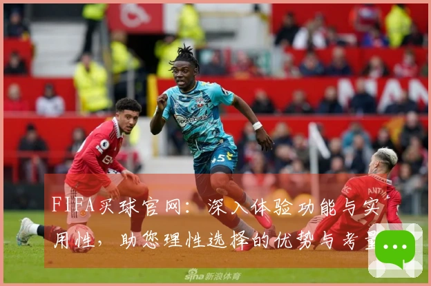 FIFA买球官网：深入体验功能与实用性，助您理性选择的优势与考量