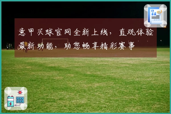意甲买球官网全新上线，直观体验最新功能，助您畅享精彩赛事