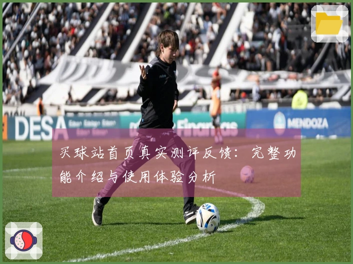 买球站首页真实测评反馈：完整功能介绍与使用体验分析