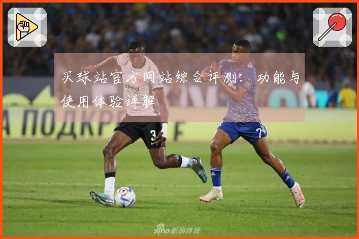 买球站官方网站综合评测：功能与使用体验详解