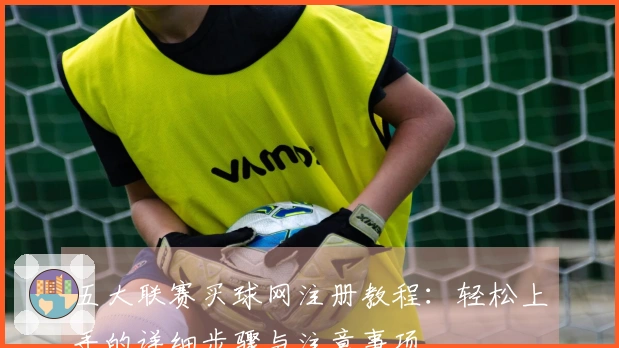 五大联赛买球网注册教程：轻松上手的详细步骤与注意事项