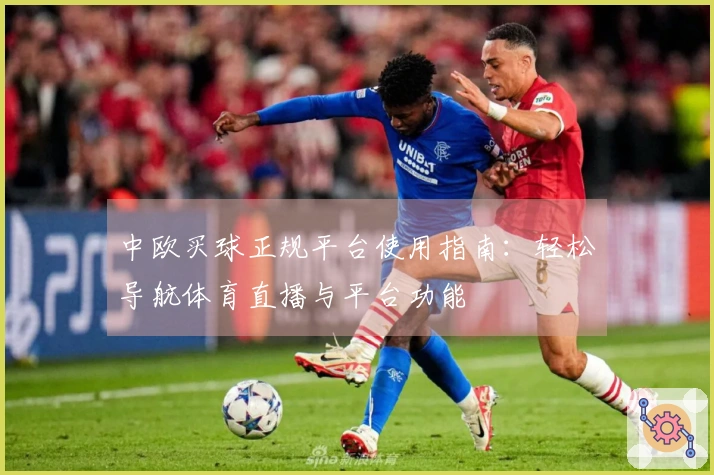 中欧买球正规平台使用指南：轻松导航体育直播与平台功能