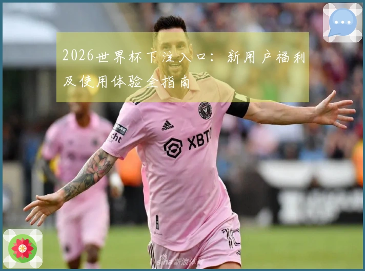 2026世界杯下注入口：新用户福利及使用体验全指南
