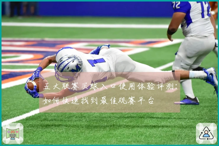 五大联赛买球入口使用体验评测：如何快速找到最佳观赛平台